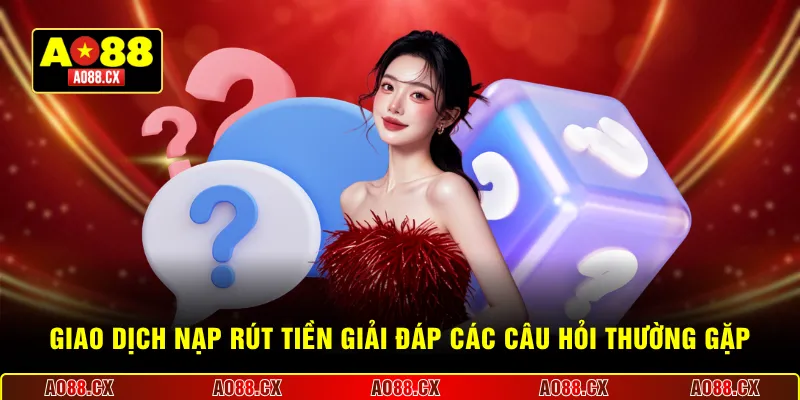  Giao dịch nạp rút tiền giải đáp các câu hỏi thường gặp
